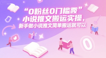 0 粉丝0门槛小说推文搬运实操，新手做小说推文简单搬运就可以-木白网创