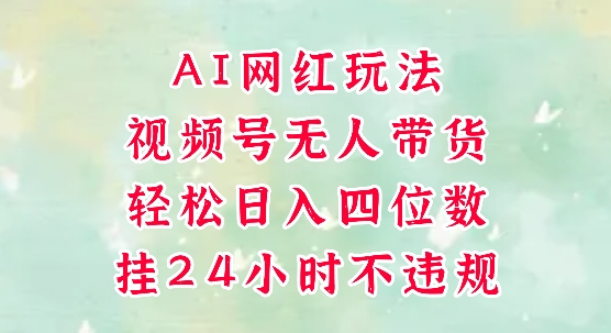 视频号无人直播带货，手机一挂自动爆单，AI网红玩法，带你解放双手，轻松日入四位数-木白网创