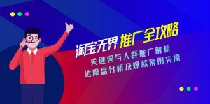 淘宝无界推广全攻略，关键词与人群推广解析，达摩盘分析及爆款案例实操-木白网创