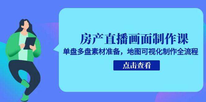 房产直播画面制作课，单盘多盘素材准备，地图可视化制作全流程-木白网创