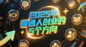 付费文章：2025年普通人创业的5个方向-木白网创