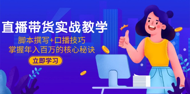 直播带货实战教学：脚本撰写+口播技巧，掌握年入百万的核心秘诀-木白网创