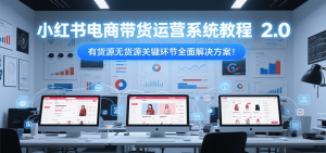 小红书电商带货运营系统教程2.0，有货源无货源关键环节全面解决方案！-木白网创