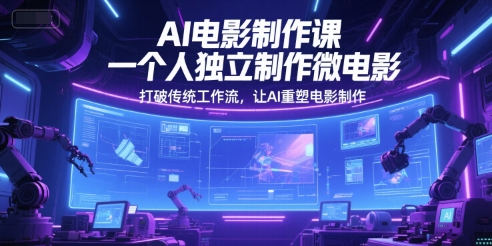 AI电影制作课，一个人独立制作微电影，打破传统工作流，让AI重塑电影制作-木白网创