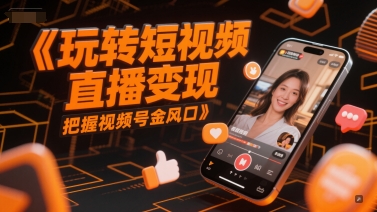玩转短视频直播变现，把握视频号金风口-木白网创