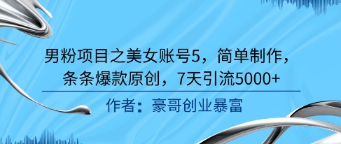 男粉项目之美女账号5，简单制作，条条爆款原创，7天引流5000+-木白网创