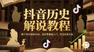 抖音历史解说教程，两个月内涨粉55W，适合零基础入门，可过伙伴计划-木白网创