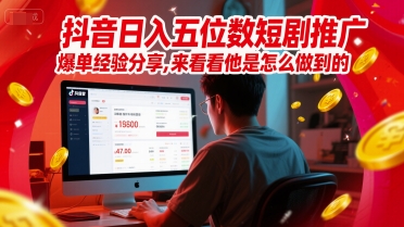 抖音日入五位数短剧推广爆单经验分享，来看看他是怎么做到的？-木白网创