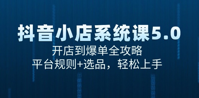 抖音小店系统课5.0，开店到爆单全攻略，平台规则+选品，轻松上手-木白网创