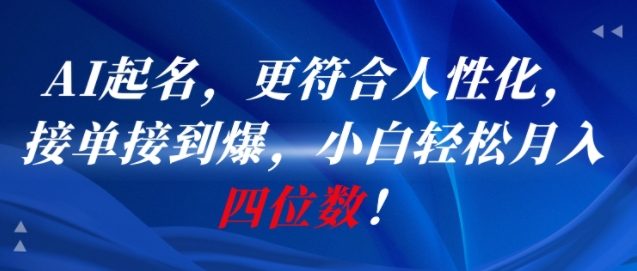 AI一键起名，更符合人性化，接单接到爆，小白轻松月入四位数!-木白网创