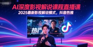 AI深度影视解说课程直播课，2025最新影视解说模式，抖音热推-木白网创