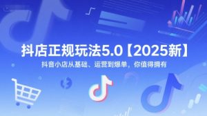 抖店正规玩法5.0【2025新】抖音小店从基础、运营到爆单，你值得拥有-木白网创