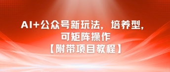 AI+公众号新玩法之培养型，可矩阵操作【附带项目教程】-木白网创