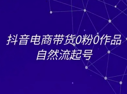 抖音电商带货0粉0作品自然流起号，抖音电商教程-木白网创