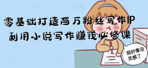 零基础打造百万粉丝写作IP利用小说写作赚钱必修课-木白网创