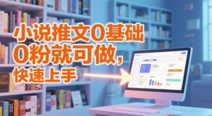 小说推文0基础入门教程，0粉就可做，快速上手-木白网创