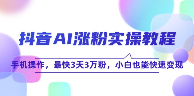 抖音AI涨粉实操教程，手机操作，最快3天3万粉，小白也能快速变现-木白网创