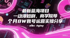 最新蓝海项目动漫短剧，商学院导师单抖音号一个月8W账号运营实操分享-木白网创