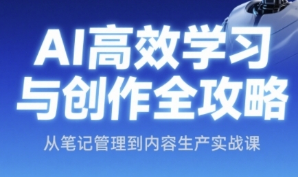 AI高效学习与创作全攻略，从笔记管理到内容生产实战课-木白网创