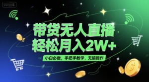 带货无人直播，轻松月入2W+，小白必做，手把手教学，无脑操作(附学习资料)-木白网创