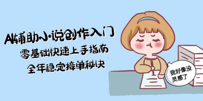 AI辅助小说创作入门，零基础快速上手指南，全年稳定接单秘诀-木白网创