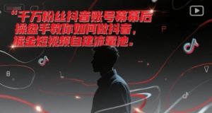 千万粉丝抖音账号幕后操盘手教你如何做抖音，掘金短视频自建流量池-木白网创