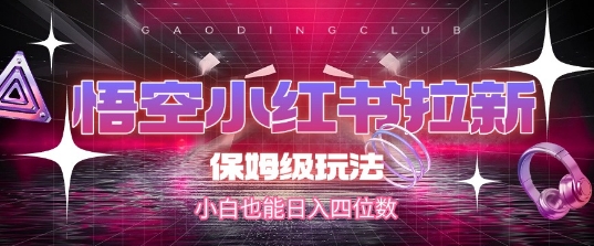 悟空小红书拉新，保姆级玩法，小白也能日入四位数-木白网创