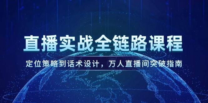 直播实战全链路课程，定位策略到话术设计，万人直播间突破指南-木白网创