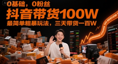 0基础，0粉丝，抖音带货100W，最简单粗暴玩法，三天带货一百W-木白网创