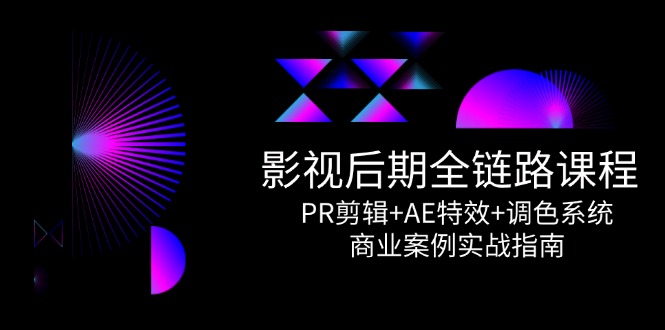 影视后期全链路课程，PR剪辑+AE特效+调色系统，商业案例实战指南-木白网创