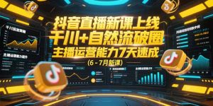 抖音直播新课上线，千川+自然流破圈，主播运营能力7天速成 (6-7月新课-木白网创