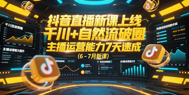 抖音直播新课上线，千川+自然流破圈，主播运营能力7天速成 (6-7月新课-木白网创