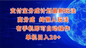 支付宝分成计划最新玩法，高成分 纯懒人玩法，有手机即可操作 单机日入20+-木白网创