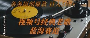 视频号经典老歌，蓝海赛道，日入5张+ 条条原创爆款【揭秘】-木白网创
