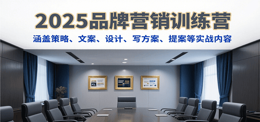 2025品牌营销训练营，涵盖策略、文案、设计、写方案、提案等实战内容-木白网创