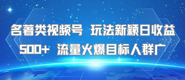 名著类视频号 玩法新颖日收益500+ 流量火爆目标人群广-木白网创