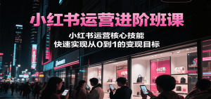 小红书运营进阶班课，小红书运营核心技能，快速实现从0到1的变现目标-木白网创