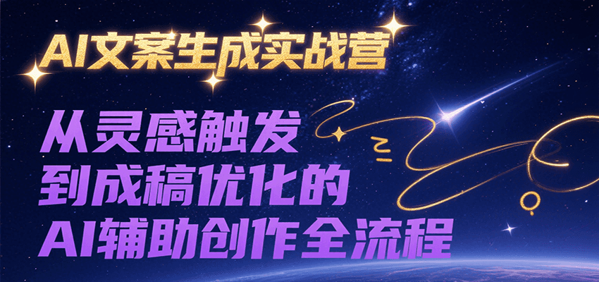 AI文案生成实战营，从灵感触发到成稿优化的AI辅助创作全流程-木白网创