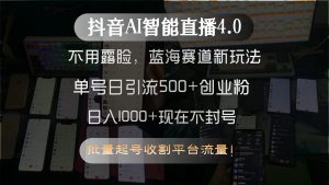 抖音AI智能直播4.0,不用露脸,蓝海赛道新玩法,单号日引流500+创业粉...-木白网创