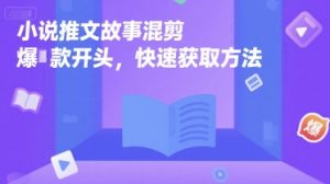 小说推文故事混剪爆款开头，快速获取方法-木白网创