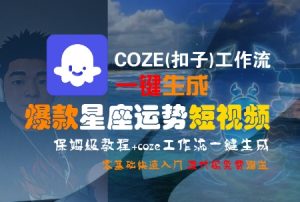 COZE(扣子)工作流一键生成爆款星座运势短视频,保姆级教程,零基础快速入门-木白网创