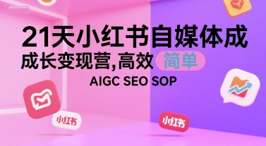 21天小红书自媒体成长变现营，高效 简单 AIGC SEO SOP-木白网创
