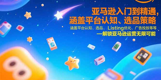 亚马逊入门到精通，涵盖平台认知、选品策略、Listing优化、广告投放/等等-木白网创