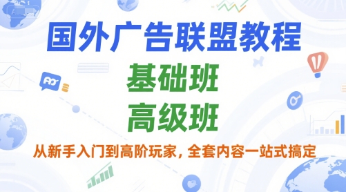 国外广告联盟教程，基础班和高级班，从新手入门到高阶玩家，全套内容一站式搞定-木白网创