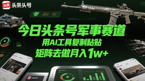 今日头条号军事赛道，用AI工具复制粘贴，矩阵去做月入1w+-木白网创
