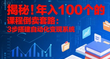 揭秘！年入100个的课程倒卖套路：3 步搭建自动化变现系统-木白网创