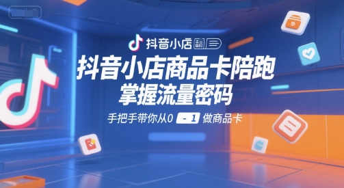 抖音小店商品卡陪跑，掌握流量密码，手把手带你从0-1做商品卡-木白网创