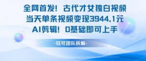 全网首发！古代才女独白视频，当天单条视频变现1k，AI剪辑0基础即可上手-木白网创
