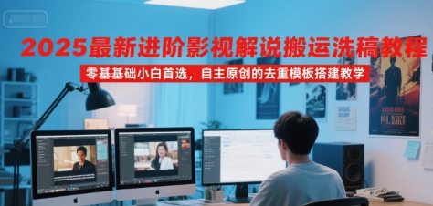 2025最新进阶影视解说搬运洗稿教程，零基础小白首选，自主原创的去重模板搭建教学-木白网创