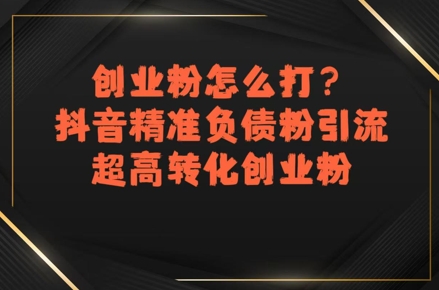 创业粉怎么打？抖音精准负债粉引流，超高转化创业粉-木白网创
